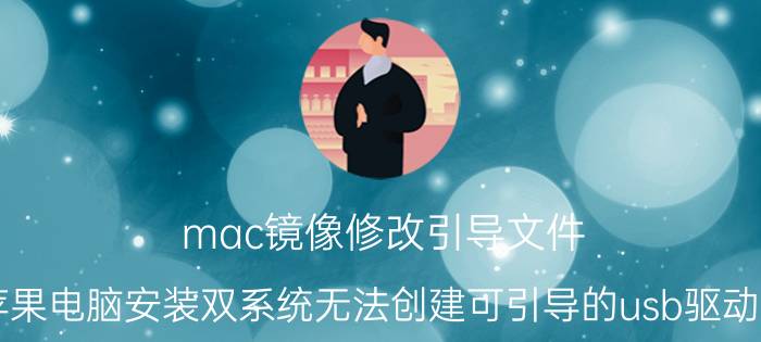 mac镜像修改引导文件 苹果电脑安装双系统无法创建可引导的usb驱动器？